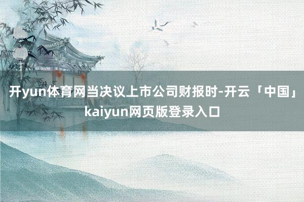 開yun體育網(wǎng)當(dāng)決議上市公司財(cái)報(bào)時(shí)-開云「中國」kaiyun網(wǎng)頁版登錄入口