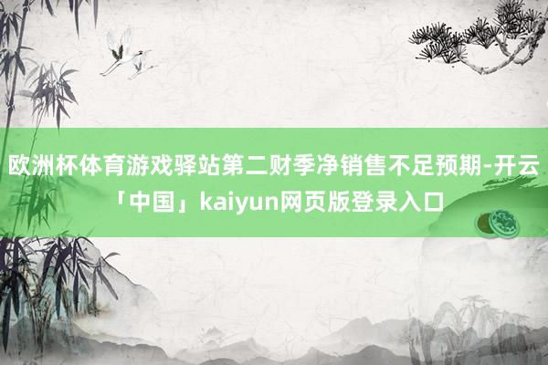 歐洲杯體育游戲驛站第二財季凈銷售不足預期-開云「中國」kaiyun網頁版登錄入口