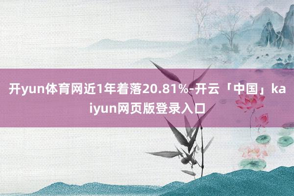 開yun體育網近1年著落20.81%-開云「中國」kaiyun網頁版登錄入口