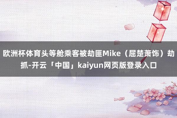 歐洲杯體育頭等艙乘客被劫匪Mike（屈楚蕭飾）劫抓-開云「中國」kaiyun網頁版登錄入口
