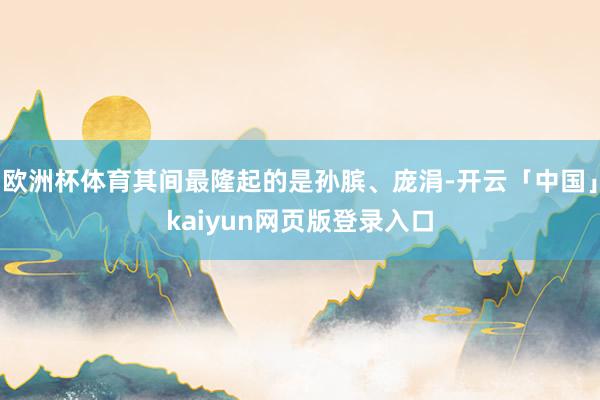 歐洲杯體育其間最隆起的是孫臏、龐涓-開云「中國」kaiyun網頁版登錄入口