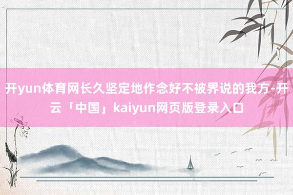 開yun體育網長久堅定地作念好不被界說的我方-開云「中國」kaiyun網頁版登錄入口