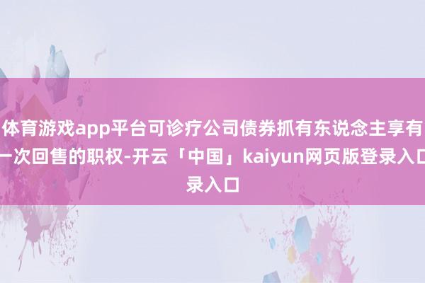 體育游戲app平臺可診療公司債券抓有東說念主享有一次回售的職權-開云「中國」kaiyun網頁版登錄入口