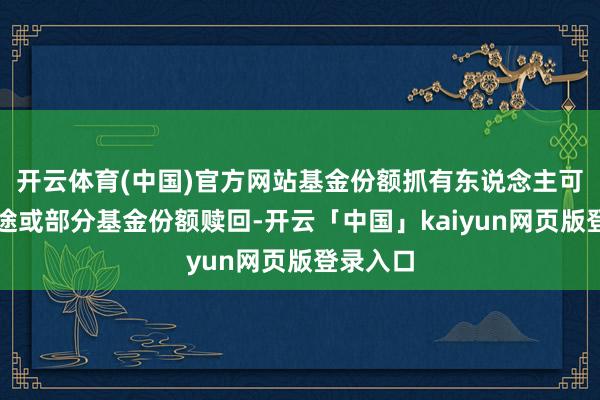 開云體育(中國)官方網站基金份額抓有東說念主可將其沿途或部分基金份額贖回-開云「中國」kaiyun網頁版登錄入口