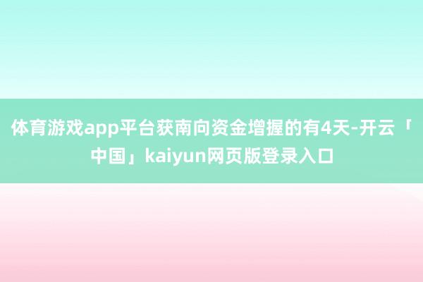 體育游戲app平臺獲南向資金增握的有4天-開云「中國」kaiyun網頁版登錄入口