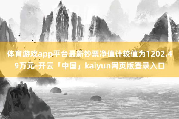 體育游戲app平臺最新鈔票凈值計較值為1202.49萬元-開云「中國」kaiyun網頁版登錄入口