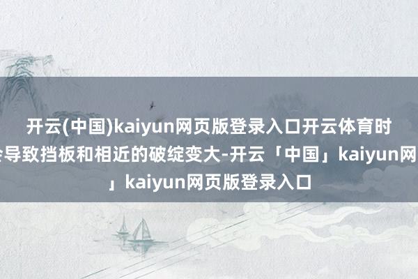 開云(中國)kaiyun網頁版登錄入口開云體育時時清洗反而會導致擋板和相近的破綻變大-開云「中國」kaiyun網頁版登錄入口