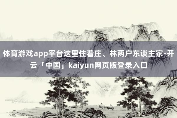 體育游戲app平臺這里住著莊、林兩戶東談主家-開云「中國」kaiyun網(wǎng)頁版登錄入口