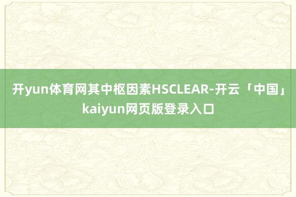 開yun體育網其中樞因素HSCLEAR-開云「中國」kaiyun網頁版登錄入口