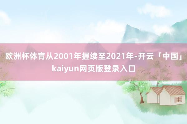歐洲杯體育從2001年握續至2021年-開云「中國」kaiyun網頁版登錄入口