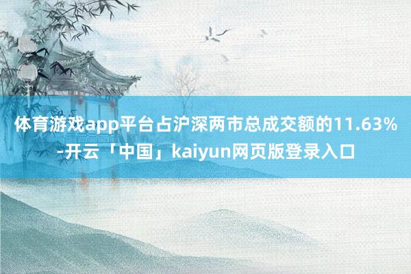 體育游戲app平臺占滬深兩市總成交額的11.63%-開云「中國」kaiyun網頁版登錄入口