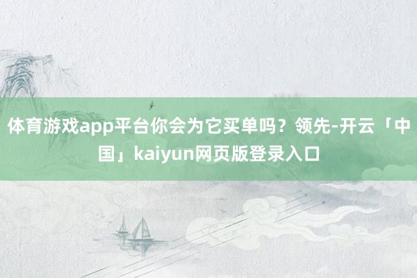 體育游戲app平臺你會為它買單嗎?領先-開云「中國」kaiyun網頁版登錄入口
