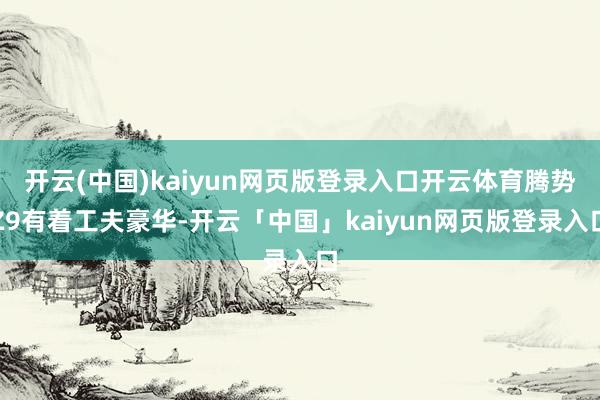 開云(中國)kaiyun網頁版登錄入口開云體育騰勢Z9有著工夫豪華-開云「中國」kaiyun網頁版登錄入口
