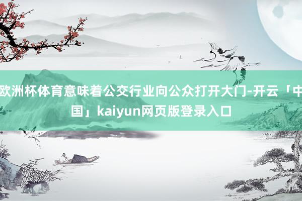 歐洲杯體育意味著公交行業向公眾打開大門-開云「中國」kaiyun網頁版登錄入口