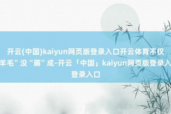 開云(中國)kaiyun網頁版登錄入口開云體育不僅“羊毛”沒“薅”成-開云「中國」kaiyun網頁版登錄入口