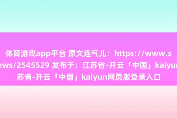 體育游戲app平臺 原文連氣兒：https://www.suxinwen.cn/news/2545529 發布于：江蘇省-開云「中國」kaiyun網頁版登錄入口