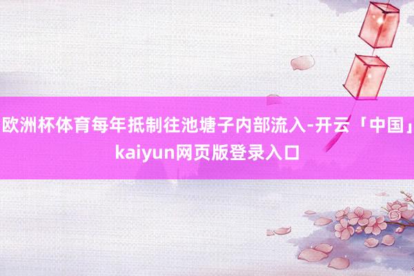 歐洲杯體育每年抵制往池塘子內部流入-開云「中國」kaiyun網頁版登錄入口