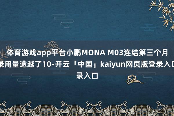 體育游戲app平臺小鵬MONA M03連結第三個月錄用量逾越了10-開云「中國」kaiyun網頁版登錄入口