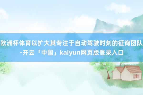 歐洲杯體育以擴大其專注于自動駕駛時刻的征詢團隊-開云「中國」kaiyun網頁版登錄入口