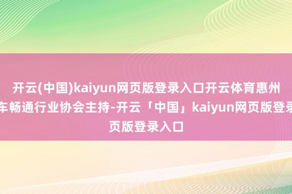 開云(中國)kaiyun網(wǎng)頁版登錄入口開云體育惠州市汽車暢通行業(yè)協(xié)會主持-開云「中國」kaiyun網(wǎng)頁版登錄入口