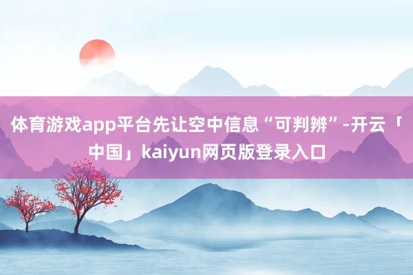 體育游戲app平臺先讓空中信息“可判辨”-開云「中國」kaiyun網頁版登錄入口