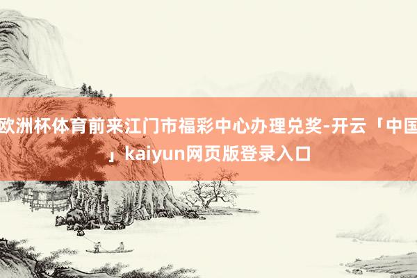 歐洲杯體育前來江門市福彩中心辦理兌獎-開云「中國」kaiyun網(wǎng)頁版登錄入口