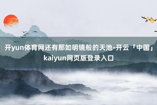 開yun體育網還有那如明鏡般的天池-開云「中國」kaiyun網頁版登錄入口