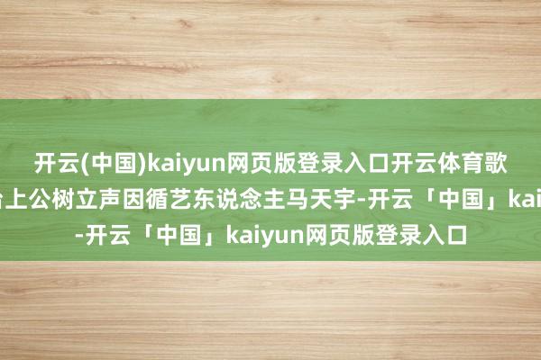 開云(中國)kaiyun網頁版登錄入口開云體育歌手黃雅莉在網羅平臺上公樹立聲因循藝東說念主馬天宇-開云「中國」kaiyun網頁版登錄入口