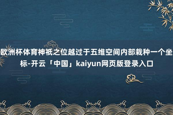 歐洲杯體育神祇之位越過于五維空間內部栽種一個坐標-開云「中國」kaiyun網頁版登錄入口