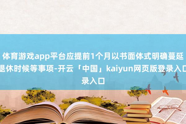 體育游戲app平臺應(yīng)提前1個(gè)月以書面體式明確蔓延退休時(shí)候等事項(xiàng)-開云「中國」kaiyun網(wǎng)頁版登錄入口