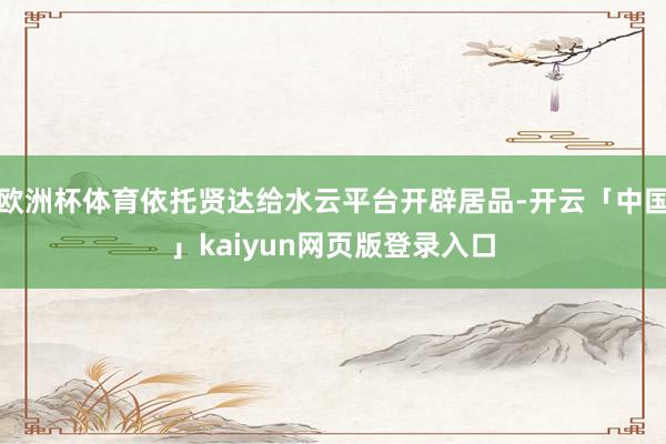 歐洲杯體育依托賢達(dá)給水云平臺開辟居品-開云「中國」kaiyun網(wǎng)頁版登錄入口