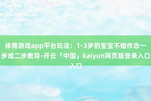 體育游戲app平臺(tái)玩法：1-3歲的寶寶不錯(cuò)作念一步或二步教導(dǎo)-開(kāi)云「中國(guó)」kaiyun網(wǎng)頁(yè)版登錄入口