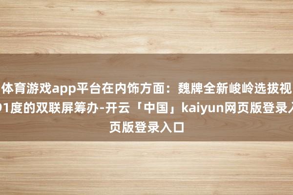 體育游戲app平臺在內飾方面:魏牌全新峻嶺選拔視角91度的雙聯屏籌辦-開云「中國」kaiyun網頁版登錄入口