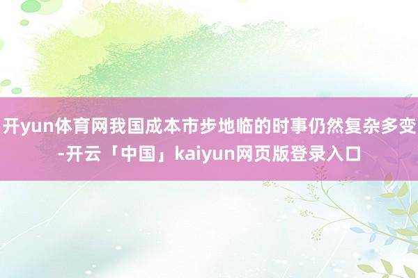 開yun體育網我國成本市步地臨的時事仍然復雜多變-開云「中國」kaiyun網頁版登錄入口