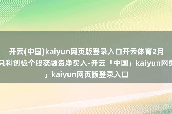 開云(中國)kaiyun網頁版登錄入口開云體育2月19日有278只科創板個股獲融資凈買入-開云「中國」kaiyun網頁版登錄入口