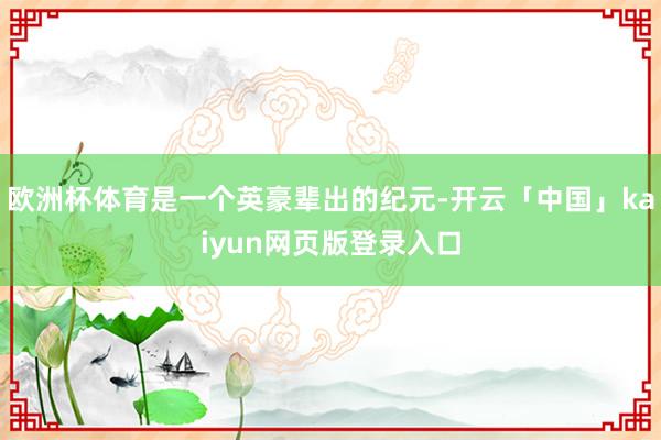 歐洲杯體育是一個英豪輩出的紀元-開云「中國」kaiyun網頁版登錄入口