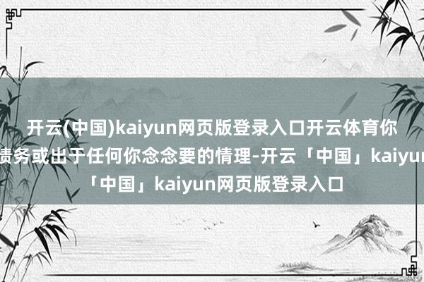 開云(中國)kaiyun網頁版登錄入口開云體育你應該用它來減少債務或出于任何你念念要的情理-開云「中國」kaiyun網頁版登錄入口