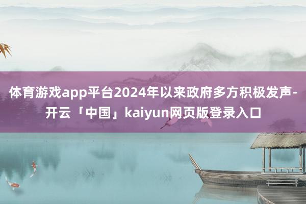 體育游戲app平臺(tái)2024年以來政府多方積極發(fā)聲-開云「中國(guó)」kaiyun網(wǎng)頁(yè)版登錄入口