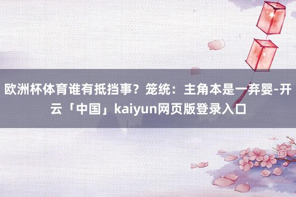 歐洲杯體育誰有抵擋事？籠統：主角本是一棄嬰-開云「中國」kaiyun網頁版登錄入口