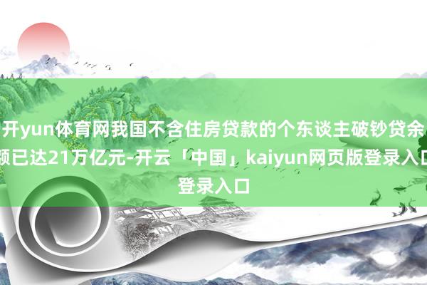 開yun體育網我國不含住房貸款的個東談主破鈔貸余額已達21萬億元-開云「中國」kaiyun網頁版登錄入口