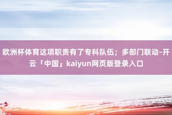 歐洲杯體育這項職責有了專科隊伍；多部門聯動-開云「中國」kaiyun網頁版登錄入口