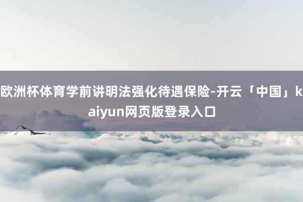 歐洲杯體育學前講明法強化待遇保險-開云「中國」kaiyun網頁版登錄入口